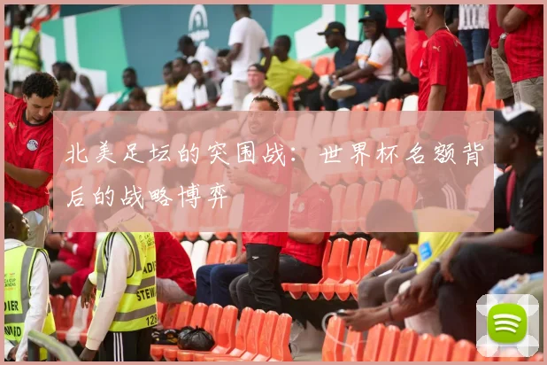 北美足坛的突围战：世界杯名额背后的战略博弈