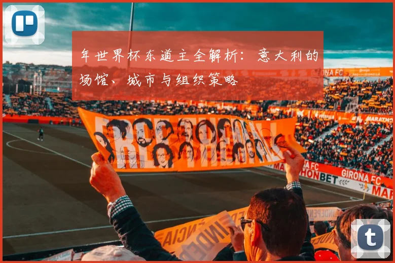 年世界杯东道主全解析：意大利的场馆、城市与组织策略